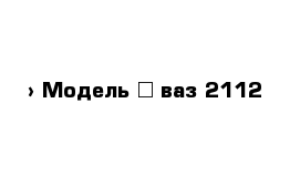  › Модель ­ ваз 2112